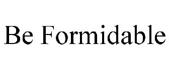 BE FORMIDABLE