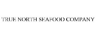 TRUE NORTH SEAFOOD COMPANY