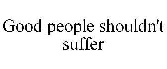 GOOD PEOPLE SHOULDN'T SUFFER