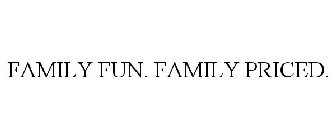 FAMILY FUN. FAMILY PRICED.