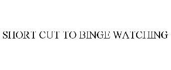 SHORT CUT TO BINGE WATCHING