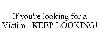 IF YOU'RE LOOKING FOR A VICTIM...KEEP LOOKING!