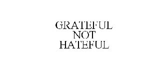 GRATEFUL NOT HATEFUL