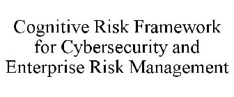 COGNITIVE RISK FRAMEWORK FOR CYBERSECURITY AND ENTERPRISE RISK MANAGEMENT