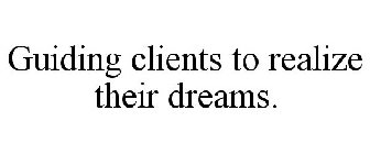 GUIDING CLIENTS TO REALIZE THEIR DREAMS.
