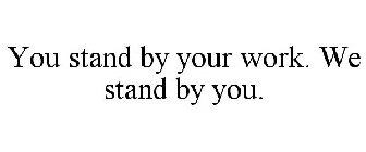 YOU STAND BY YOUR WORK. WE STAND BY YOU.