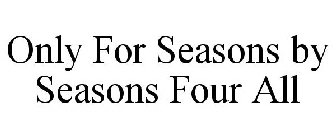 ONLY FOR SEASONS BY SEASONS FOUR ALL