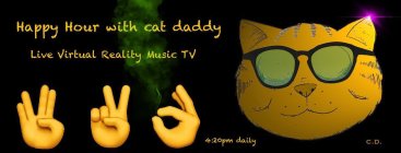 HAPPY HOUR WITH CAT DADDY LIVE VIRTUAL REALITY MUSIC TV 4:20PM DAILY C.D.