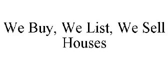 WE BUY, WE LIST, WE SELL HOUSES