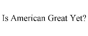 IS AMERICAN GREAT YET?