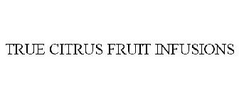 TRUE CITRUS FRUIT INFUSIONS