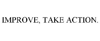 IMPROVE, TAKE ACTION.