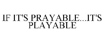 IF IT'S PRAYABLE...IT'S PLAYABLE