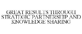 GREAT RESULTS THROUGH STRATEGIC PARTNERSHIP AND KNOWLEDGE SHARING