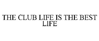 THE CLUB LIFE IS THE BEST LIFE