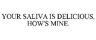 YOUR SALIVA IS DELICIOUS, HOW'S MINE?