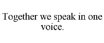 TOGETHER WE SPEAK IN ONE VOICE.
