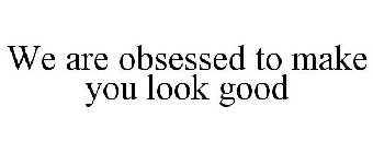 WE ARE OBSESSED TO MAKE YOU LOOK GOOD