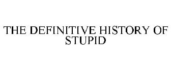 THE DEFINITIVE HISTORY OF STUPID
