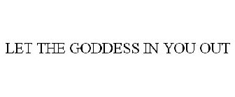 LET THE GODDESS IN YOU OUT