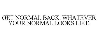 GET NORMAL BACK. WHATEVER YOUR NORMAL LOOKS LIKE.