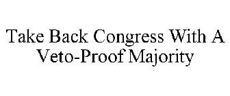 TAKE BACK CONGRESS WITH A VETO-PROOF MAJORITY