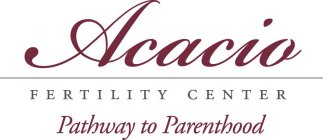 ACACIO FERTILITY CENTER; PATHWAY TO PARENTHOOD