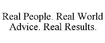 REAL PEOPLE. REAL WORLD ADVICE. REAL RESULTS.