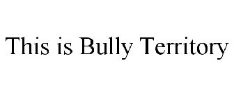 THIS IS BULLY TERRITORY