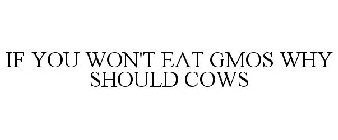 IF YOU WON'T EAT GMOS WHY SHOULD COWS