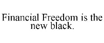 FINANCIAL FREEDOM IS THE NEW BLACK.