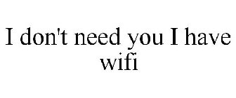 I DON'T NEED YOU I HAVE WIFI