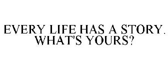 EVERY LIFE HAS A STORY. WHAT'S YOURS?