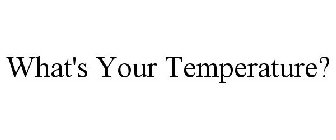 WHAT'S YOUR TEMPERATURE?