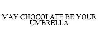 MAY CHOCOLATE BE YOUR UMBRELLA