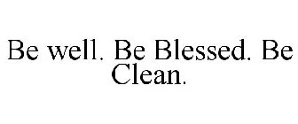 BE WELL. BE BLESSED. BE CLEAN.