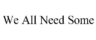 WE ALL NEED SOME