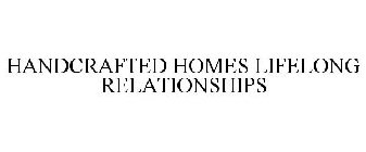 HANDCRAFTED HOMES LIFELONG RELATIONSHIPS