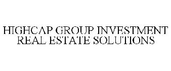 HIGHCAP GROUP INVESTMENT REAL ESTATE SOLUTIONS