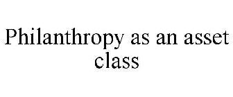 PHILANTHROPY AS AN ASSET CLASS