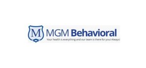 M MGM BEHAVIORAL YOUR HEALTH IS EVERYTHING AND OUR TEAM IS THERE FOR YOU! ALWAYS!