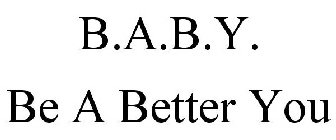 B.A.B.Y. BE A BETTER YOU