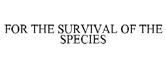 FOR THE SURVIVAL OF THE SPECIES