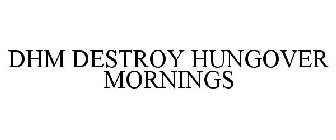 DHM DESTROY HUNGOVER MORNINGS