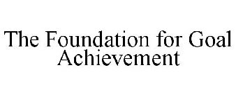 THE FOUNDATION FOR GOAL ACHIEVEMENT
