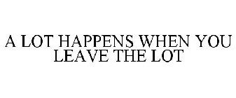 A LOT HAPPENS WHEN YOU LEAVE THE LOT