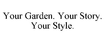 YOUR GARDEN. YOUR STORY. YOUR STYLE.