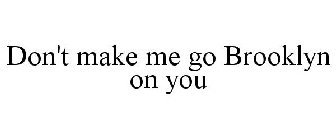 DON'T MAKE ME GO BROOKLYN ON YOU