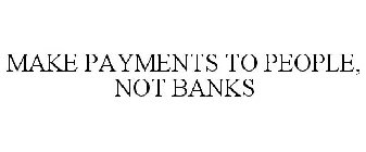 MAKE PAYMENTS TO PEOPLE, NOT BANKS