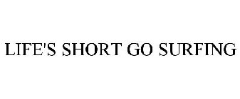 LIFE'S SHORT GO SURFING